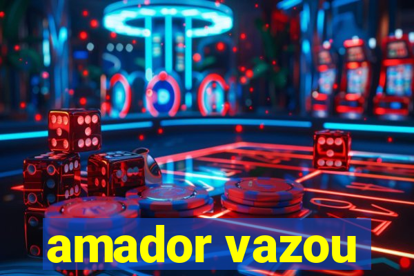 amador vazou